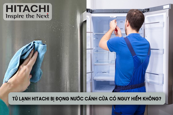 tủ lạnh hitachi bị đọng nước cánh cửa có nguy hiểm không